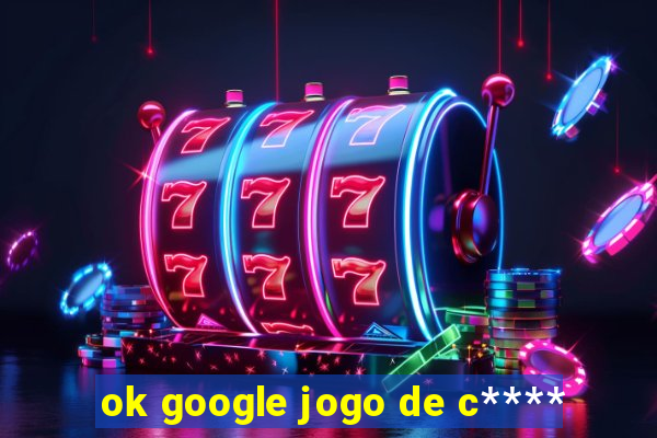 ok google jogo de c****